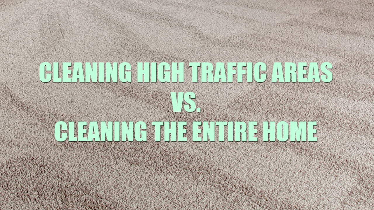 Cleaning High Traffic areas versus cleaning the entire home
